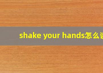 shake your hands怎么读